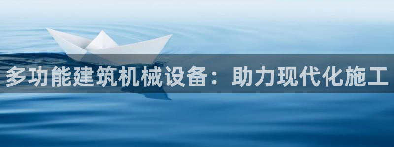 金年会官方平台官网：多功能建筑机械设备：助力现代化施工
