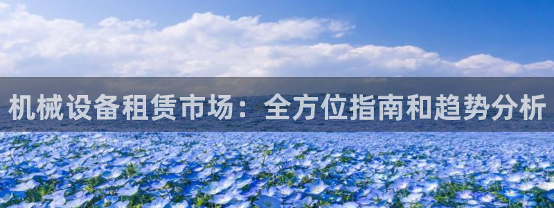 金年会金字招牌诚信人口：机械设备租赁市场：全方位指南和趋势分析