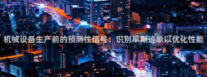 金年会官方app下载：机械设备生产前的预测性信号：识别早期迹象以优化性能