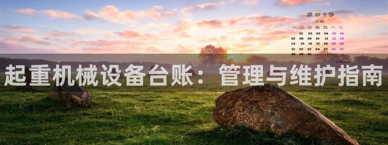 金年会体育中心：起重机械设备台账：管理与维护指南