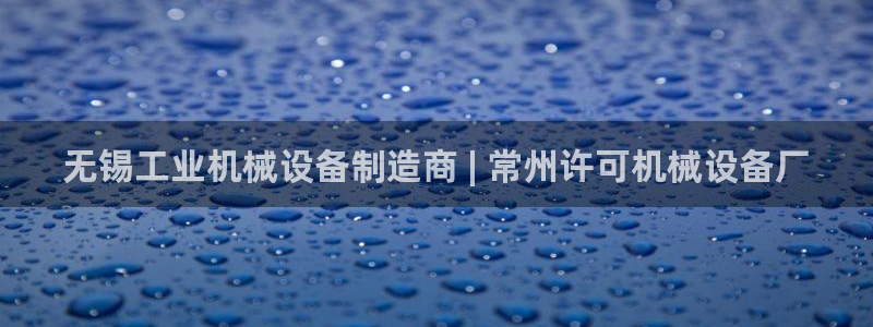 金年会电子游戏app官方入口网站：无锡工业机械设备制造商 | 常州许可机械设备厂
