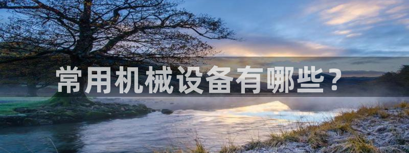 金年会官方在线登录：常用机械设备有哪些？