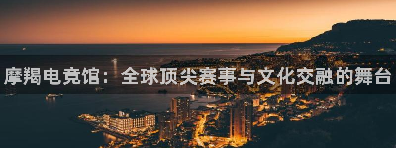 乐鱼电竞网站：摩羯电竞馆：全球顶尖赛事与文化交融的舞台